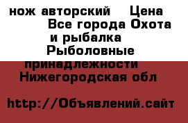 нож авторский  › Цена ­ 3 000 - Все города Охота и рыбалка » Рыболовные принадлежности   . Нижегородская обл.